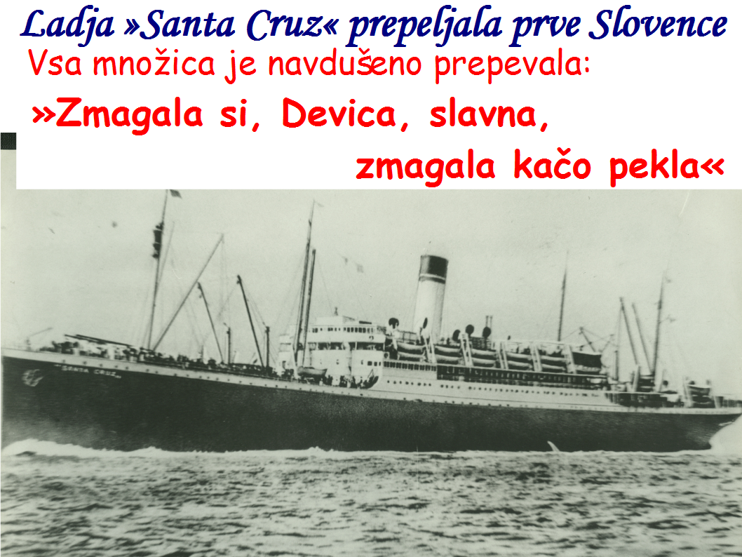 Ladja »Santa Cruz« je 21. januarja 1948 prepeljala prve Slovence,  Vsa množica je navdušeno prepevala: »Zmagala si, Devica, slavna, zmagala kačo pekla«
